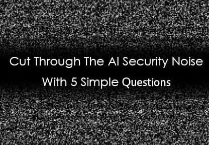 blogCut Through The AI Security Noise With 5 Simple Questions