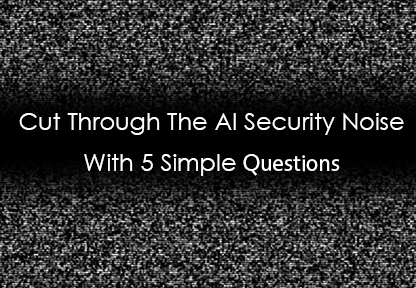 Cut Through The AI Security Noise With 5 Simple Questions